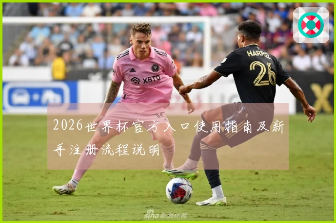 2026世界杯官方入口使用指南及新手注册流程说明