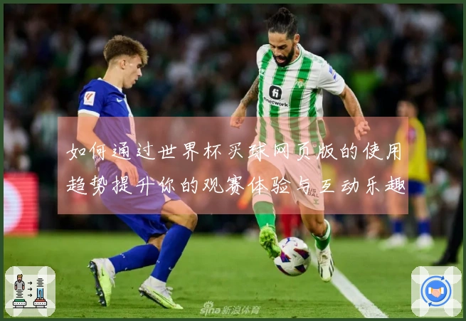 如何通过世界杯买球网页版的使用趋势提升你的观赛体验与互动乐趣
