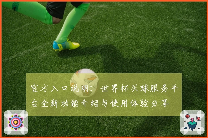 官方入口说明：世界杯买球服务平台全新功能介绍与使用体验分享