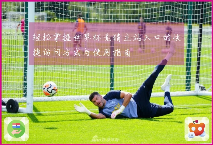 轻松掌握世界杯竞猜主站入口的快捷访问方式与使用指南
