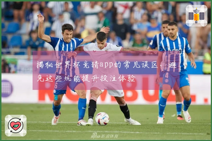 揭秘世界杯竞猜app的常见误区，避免这些坑能提升投注体验