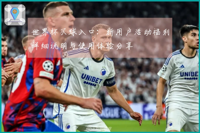 世界杯买球入口：新用户活动福利详细说明与使用体验分享
