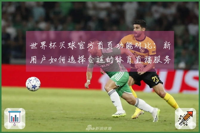 世界杯买球官方首页功能对比：新用户如何选择合适的体育直播服务