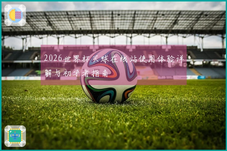 2026世界杯买球在线站使用体验详解与初学者指南