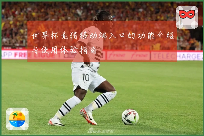 世界杯竞猜移动端入口的功能介绍与使用体验指南