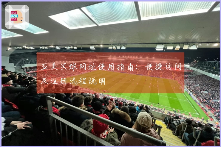 亚美买球网址使用指南：便捷访问及注册流程说明