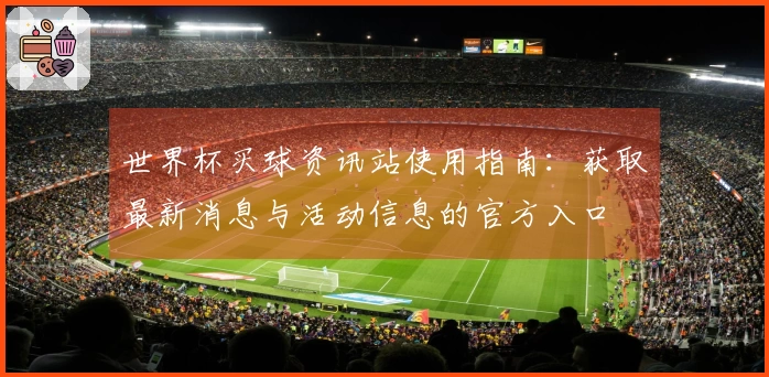 世界杯买球资讯站使用指南：获取最新消息与活动信息的官方入口