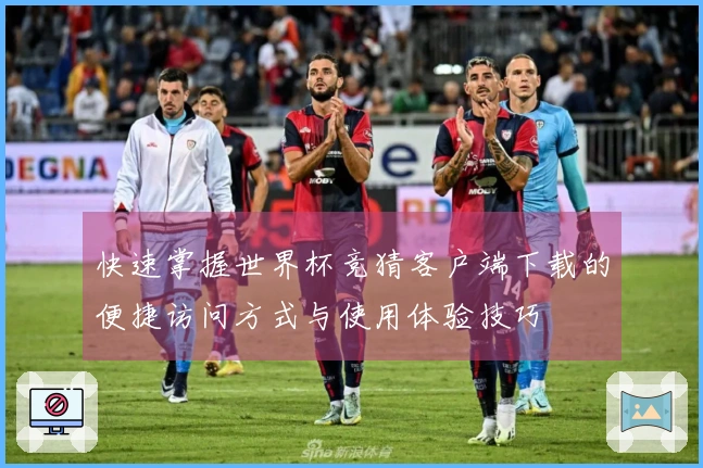 快速掌握世界杯竞猜客户端下载的便捷访问方式与使用体验技巧