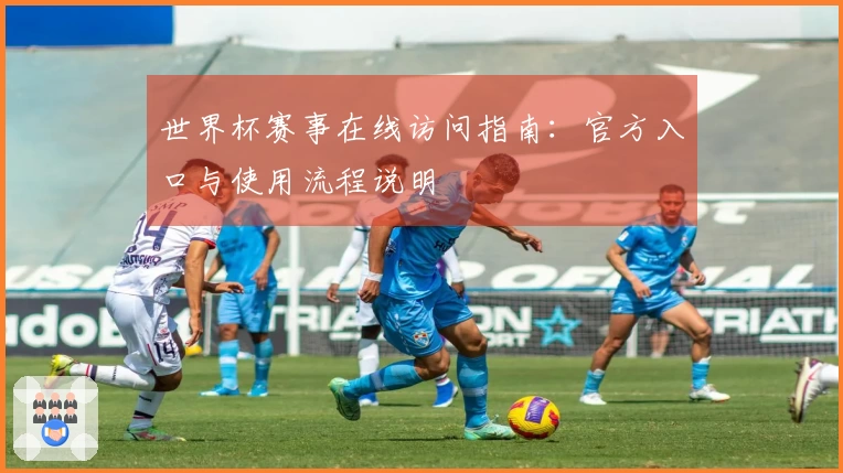 世界杯赛事在线访问指南：官方入口与使用流程说明