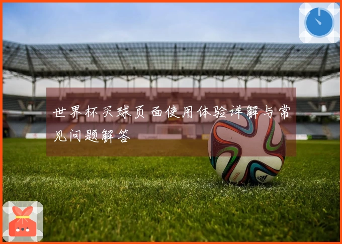 世界杯买球页面使用体验详解与常见问题解答