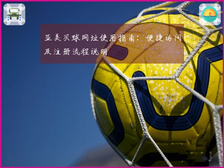 亚美买球网址使用指南：便捷访问及注册流程说明