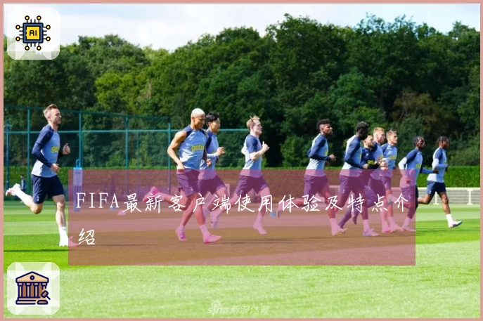 FIFA最新客户端使用体验及特点介绍
